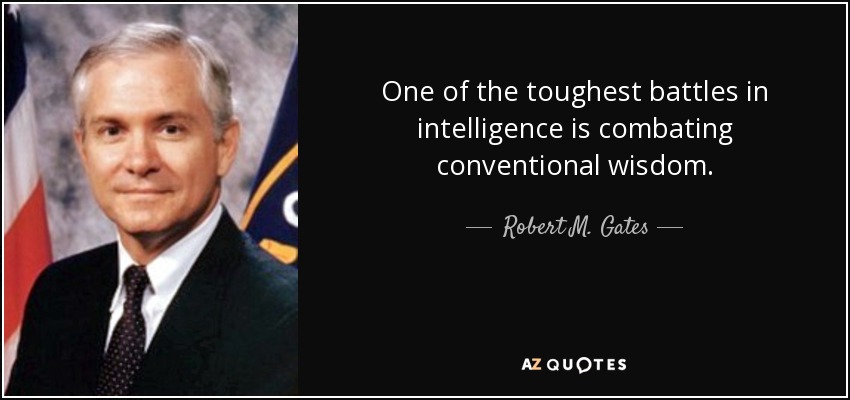 One of the toughest battles in intelligence is combating conventional wisdom. - Robert M. Gates