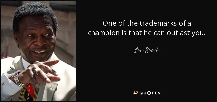 One of the trademarks of a champion is that he can outlast you. - Lou Brock