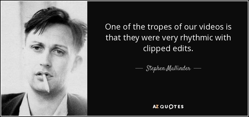 One of the tropes of our videos is that they were very rhythmic with clipped edits. - Stephen Mallinder