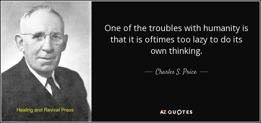 One of the troubles with humanity is that it is oftimes too lazy to do its own thinking. - Charles S. Price