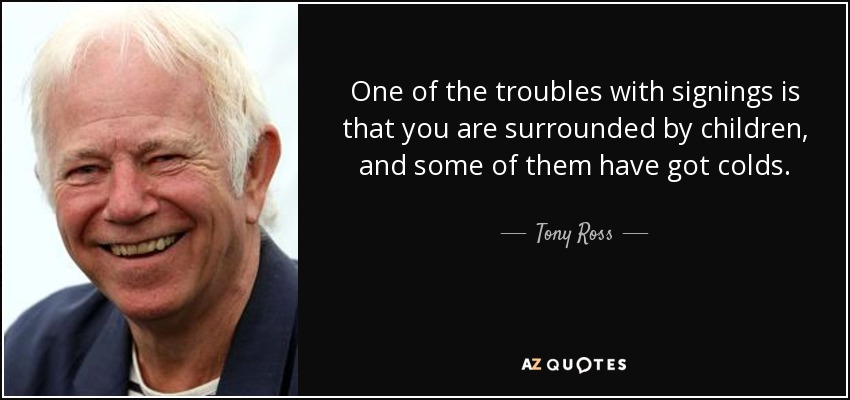 One of the troubles with signings is that you are surrounded by children, and some of them have got colds. - Tony Ross