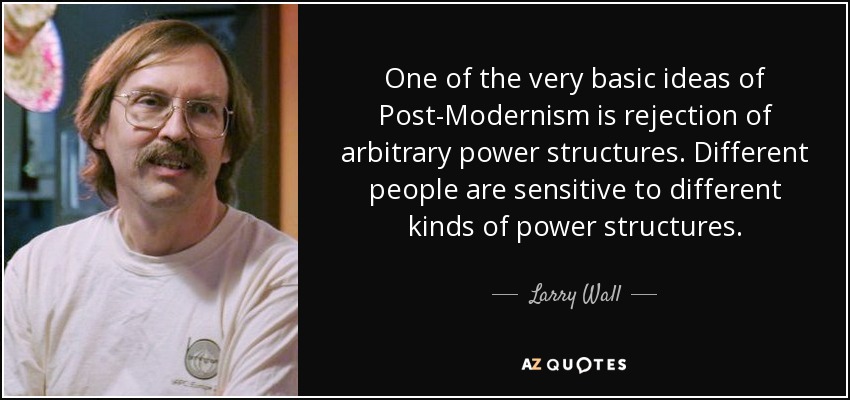 One of the very basic ideas of Post-Modernism is rejection of arbitrary power structures. Different people are sensitive to different kinds of power structures. - Larry Wall