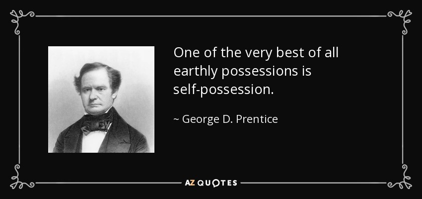 One of the very best of all earthly possessions is self-possession. - George D. Prentice