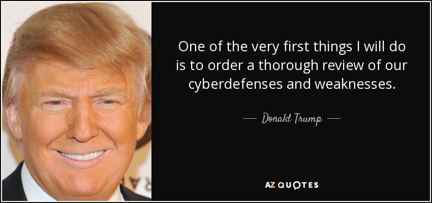 One of the very first things I will do is to order a thorough review of our cyberdefenses and weaknesses. - Donald Trump