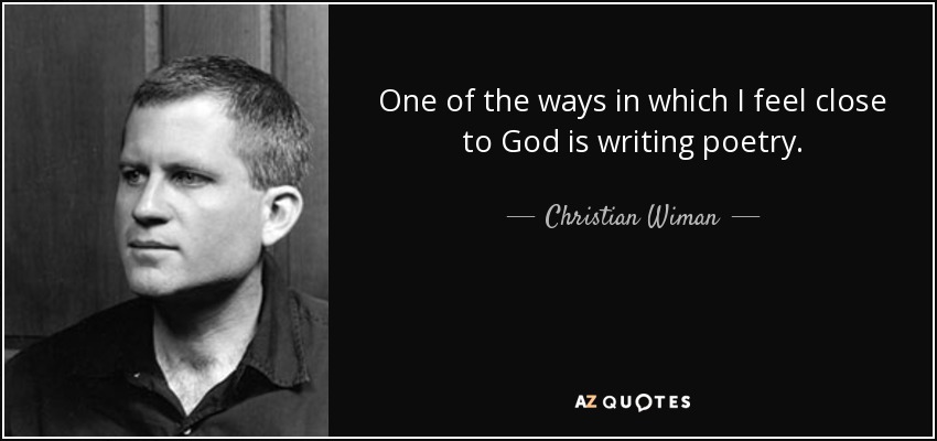 One of the ways in which I feel close to God is writing poetry. - Christian Wiman