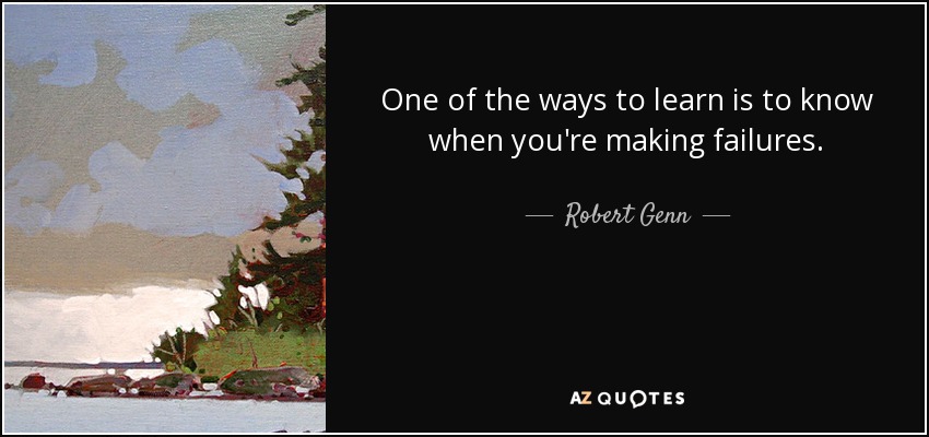 One of the ways to learn is to know when you're making failures. - Robert Genn