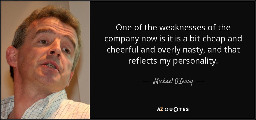 One of the weaknesses of the company now is it is a bit cheap and cheerful and overly nasty, and that reflects my personality. - Michael O'Leary