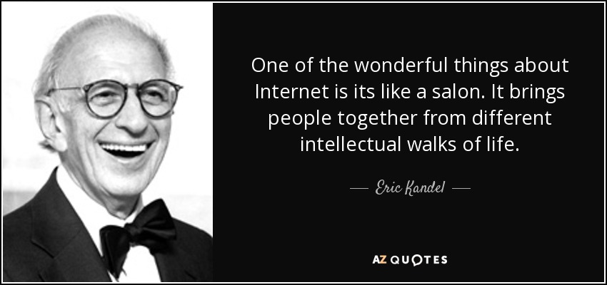 One of the wonderful things about Internet is its like a salon. It brings people together from different intellectual walks of life. - Eric Kandel