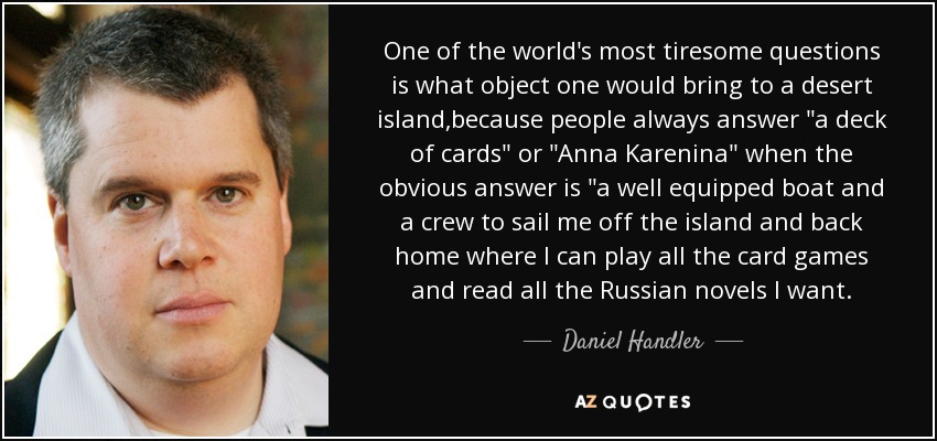 One of the world's most tiresome questions is what object one would bring to a desert island,because people always answer 