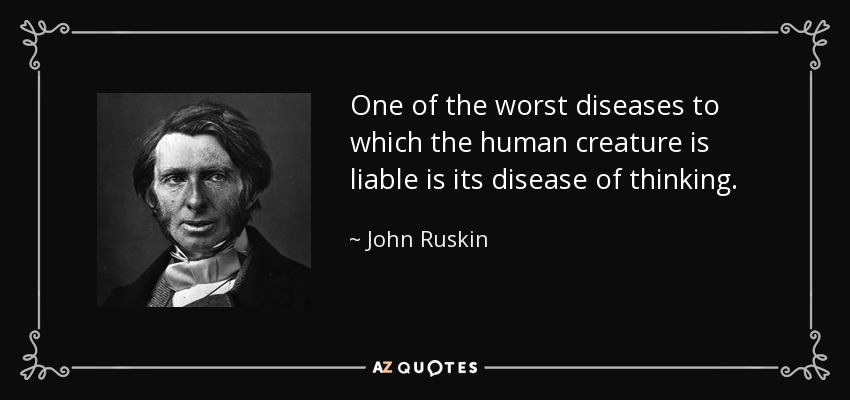 One of the worst diseases to which the human creature is liable is its disease of thinking. - John Ruskin