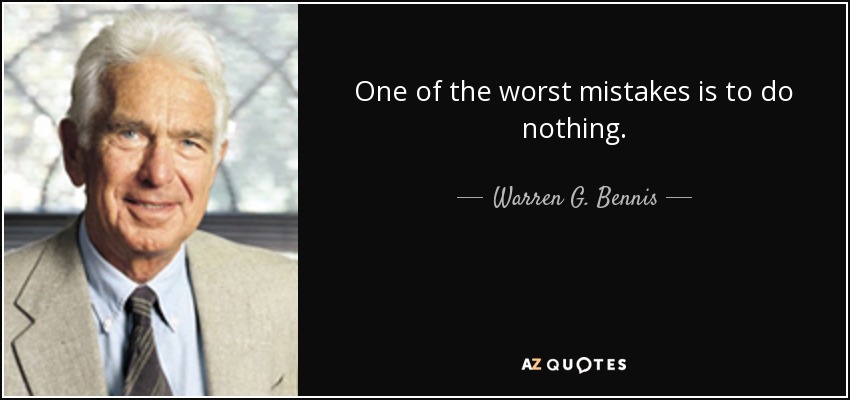 One of the worst mistakes is to do nothing. - Warren G. Bennis
