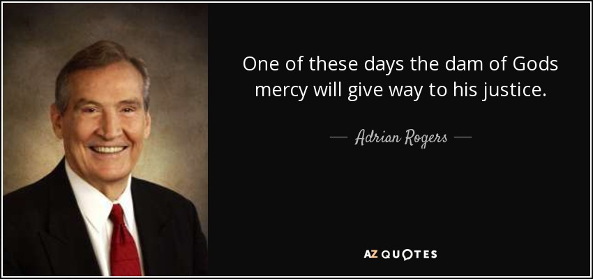 One of these days the dam of Gods mercy will give way to his justice. - Adrian Rogers