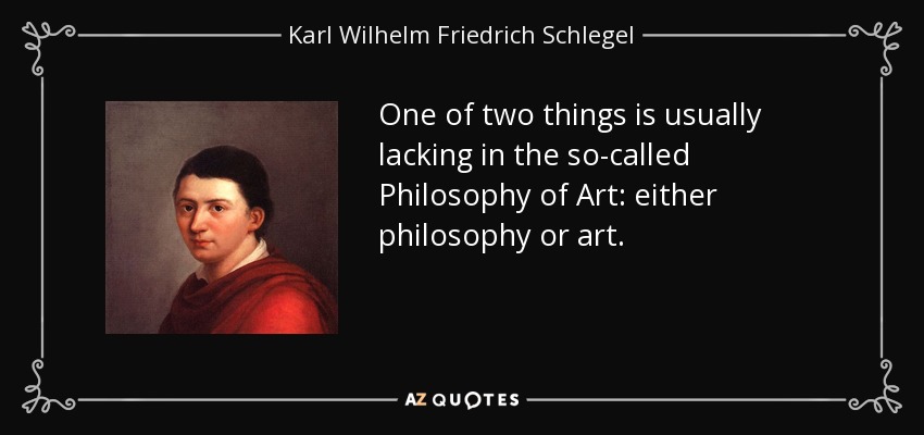One of two things is usually lacking in the so-called Philosophy of Art: either philosophy or art. - Karl Wilhelm Friedrich Schlegel