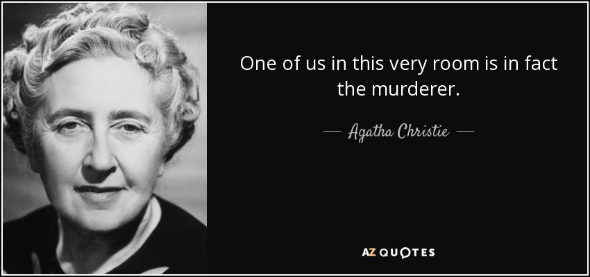 One of us in this very room is in fact the murderer. - Agatha Christie