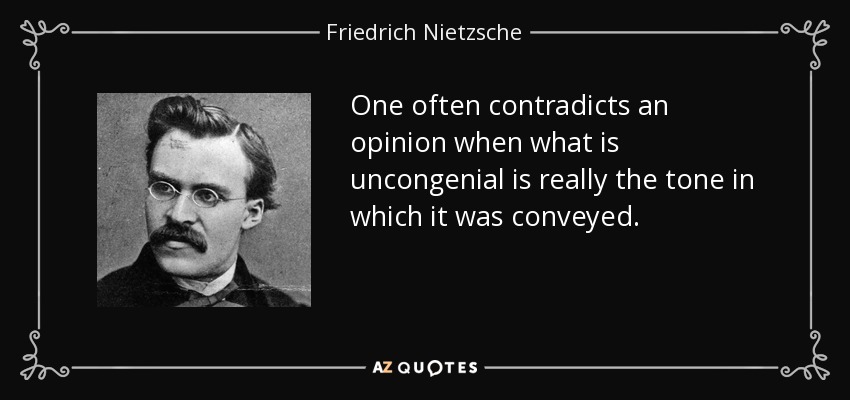 One often contradicts an opinion when what is uncongenial is really the tone in which it was conveyed. - Friedrich Nietzsche