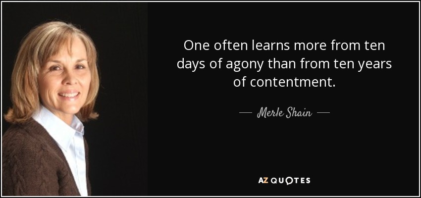 One often learns more from ten days of agony than from ten years of contentment. - Merle Shain