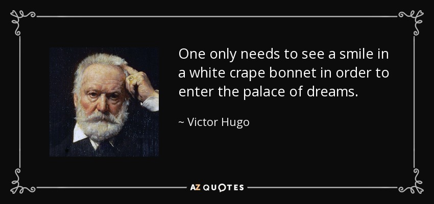 One only needs to see a smile in a white crape bonnet in order to enter the palace of dreams. - Victor Hugo