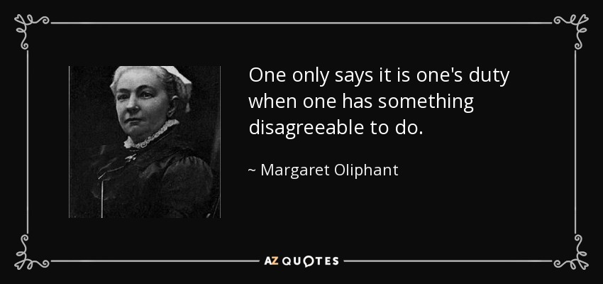 One only says it is one's duty when one has something disagreeable to do. - Margaret Oliphant