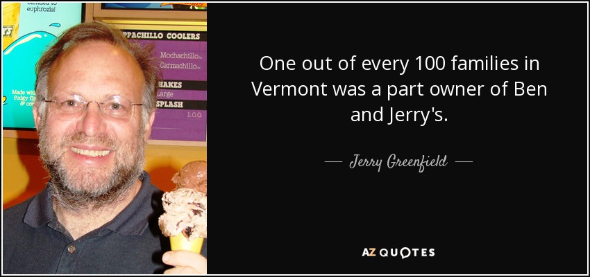 One out of every 100 families in Vermont was a part owner of Ben and Jerry's. - Jerry Greenfield