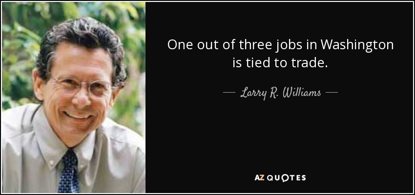 One out of three jobs in Washington is tied to trade. - Larry R. Williams