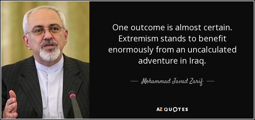 One outcome is almost certain. Extremism stands to benefit enormously from an uncalculated adventure in Iraq. - Mohammad Javad Zarif