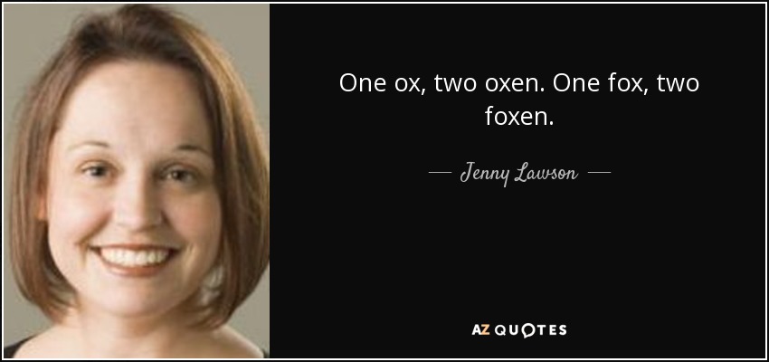 One ox, two oxen. One fox, two foxen. - Jenny Lawson