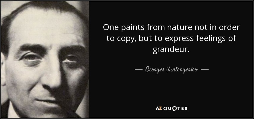 One paints from nature not in order to copy, but to express feelings of grandeur. - Georges Vantongerloo