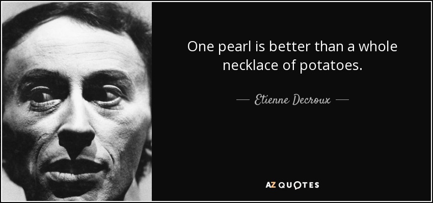 One pearl is better than a whole necklace of potatoes. - Etienne Decroux