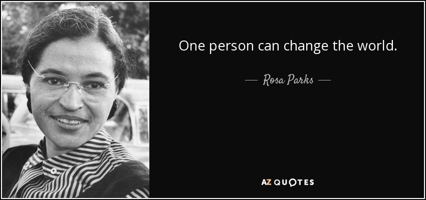 One person can change the world. - Rosa Parks