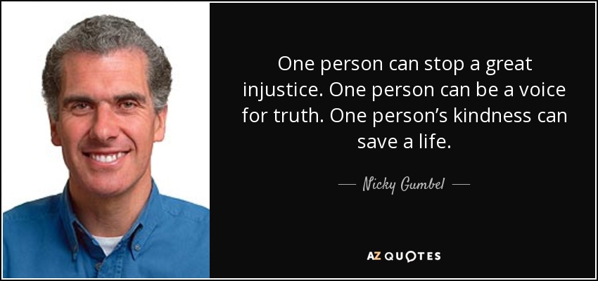 One person can stop a great injustice. One person can be a voice for truth. One person’s kindness can save a life. - Nicky Gumbel