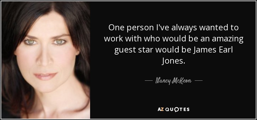 One person I've always wanted to work with who would be an amazing guest star would be James Earl Jones. - Nancy McKeon