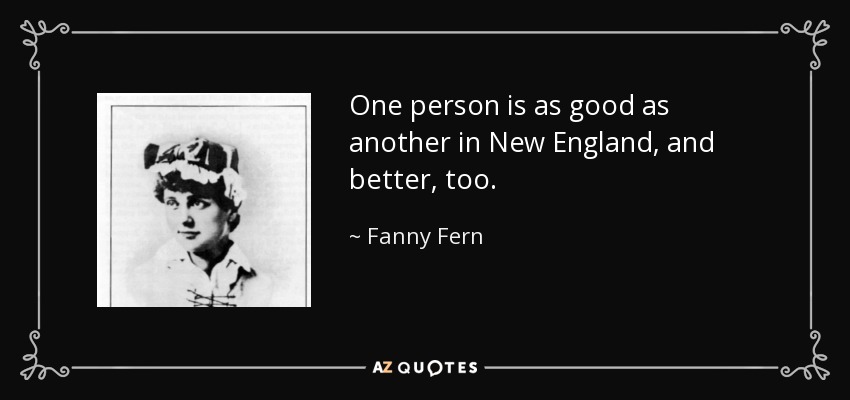 One person is as good as another in New England, and better, too. - Fanny Fern
