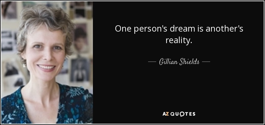 One person's dream is another's reality. - Gillian Shields
