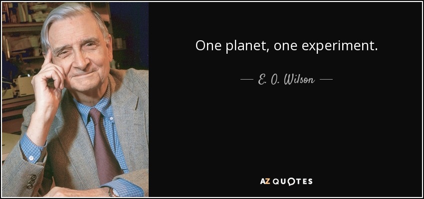 One planet, one experiment. - E. O. Wilson