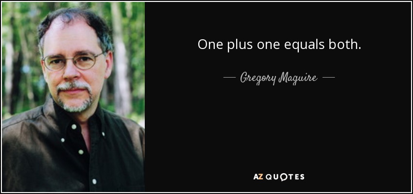 One plus one equals both. - Gregory Maguire