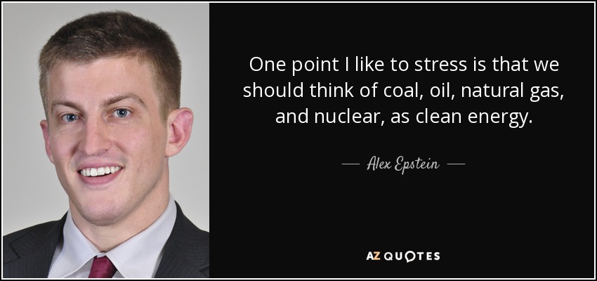 One point I like to stress is that we should think of coal, oil, natural gas, and nuclear, as clean energy. - Alex Epstein