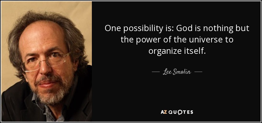 One possibility is: God is nothing but the power of the universe to organize itself. - Lee Smolin