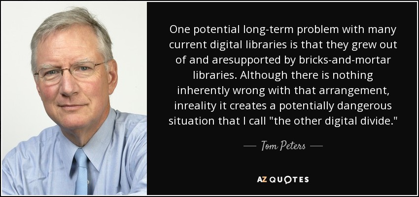 One potential long-term problem with many current digital libraries is that they grew out of and aresupported by bricks-and-mortar libraries. Although there is nothing inherently wrong with that arrangement, inreality it creates a potentially dangerous situation that I call 