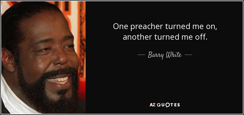 One preacher turned me on, another turned me off. - Barry White