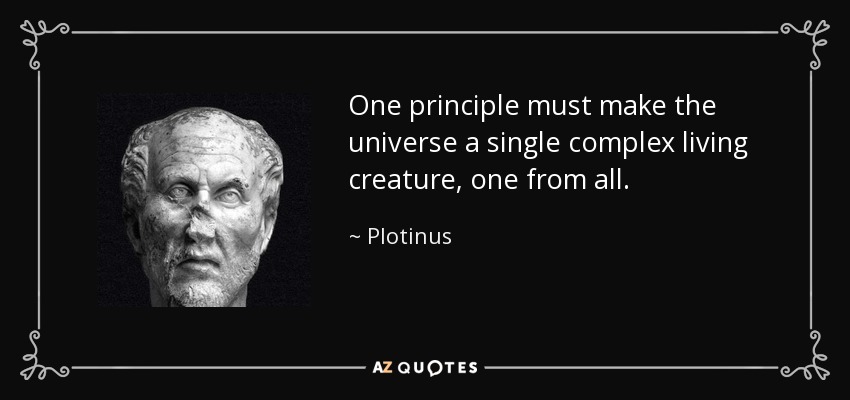 One principle must make the universe a single complex living creature, one from all. - Plotinus