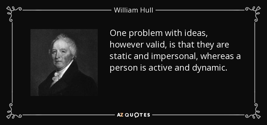 One problem with ideas, however valid, is that they are static and impersonal, whereas a person is active and dynamic. - William Hull