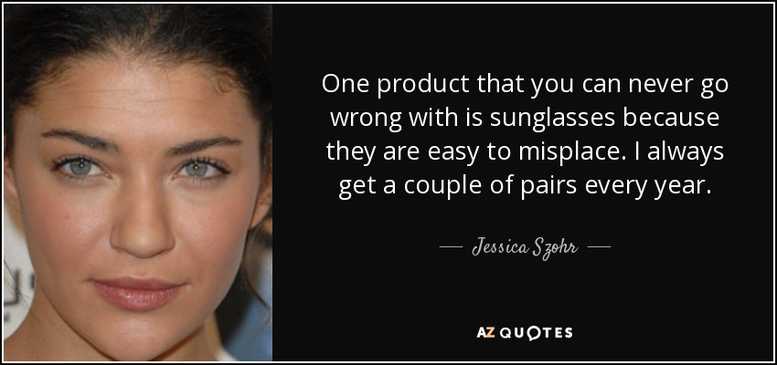 One product that you can never go wrong with is sunglasses because they are easy to misplace. I always get a couple of pairs every year. - Jessica Szohr