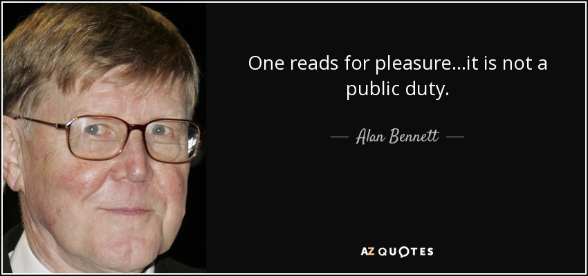 One reads for pleasure...it is not a public duty. - Alan Bennett