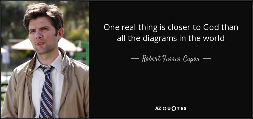 One real thing is closer to God than all the diagrams in the world - Robert Farrar Capon