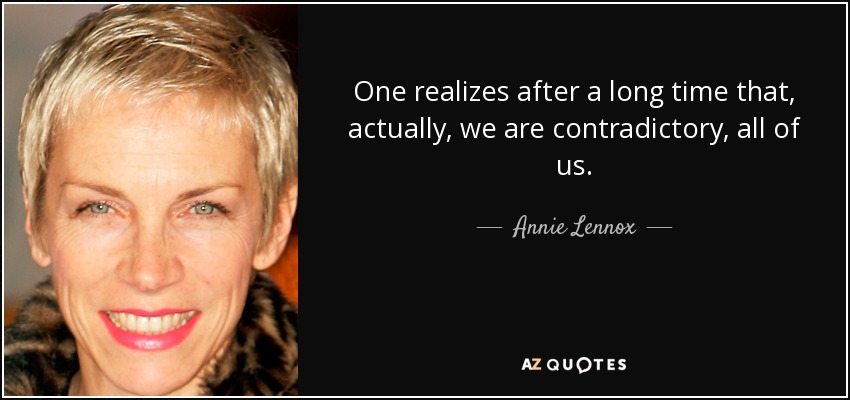 One realizes after a long time that, actually, we are contradictory, all of us. - Annie Lennox