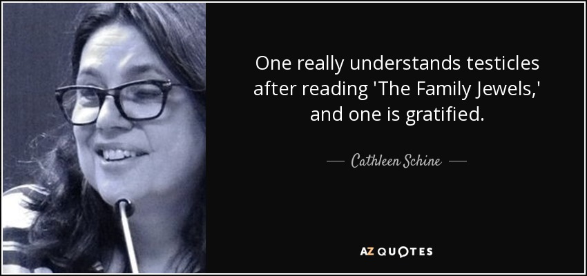 One really understands testicles after reading 'The Family Jewels,' and one is gratified. - Cathleen Schine