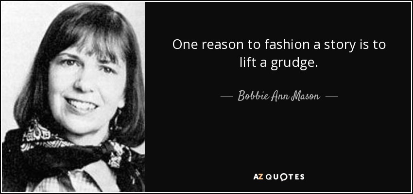 One reason to fashion a story is to lift a grudge. - Bobbie Ann Mason