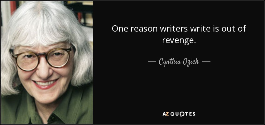 One reason writers write is out of revenge. - Cynthia Ozick