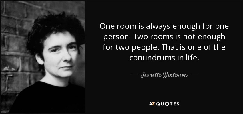 One room is always enough for one person. Two rooms is not enough for two people. That is one of the conundrums in life. - Jeanette Winterson