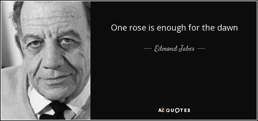 One rose is enough for the dawn - Edmond Jabes